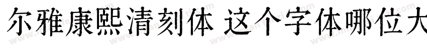 尔雅康熙清刻体 这个字体哪位大佬有字体转换